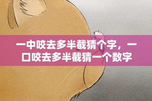 一中咬去多半截猜个字，一口咬去多半截猜一个数字