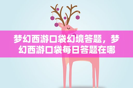 梦幻西游口袋幻境答题，梦幻西游口袋每日答题在哪