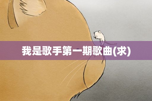 我是歌手第一期歌曲(求)