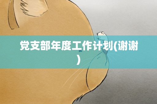 党支部年度工作计划(谢谢)