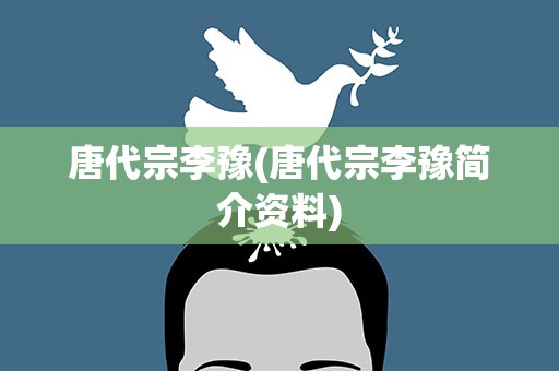 唐代宗李豫(唐代宗李豫简介资料)