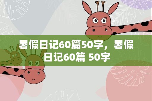 暑假日记60篇50字，暑假日记60篇 50字