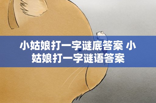 小姑娘打一字谜底答案 小姑娘打一字谜语答案
