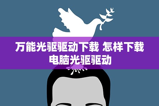 万能光驱驱动下载 怎样下载电脑光驱驱动
