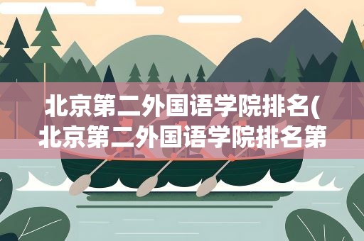 北京第二外国语学院排名(北京第二外国语学院排名第几)