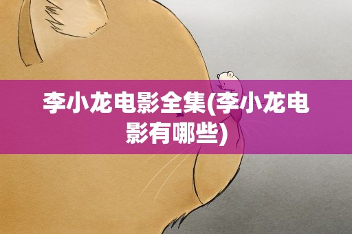 李小龙电影全集(李小龙电影有哪些)