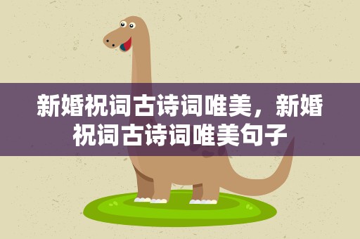 新婚祝词古诗词唯美，新婚祝词古诗词唯美句子