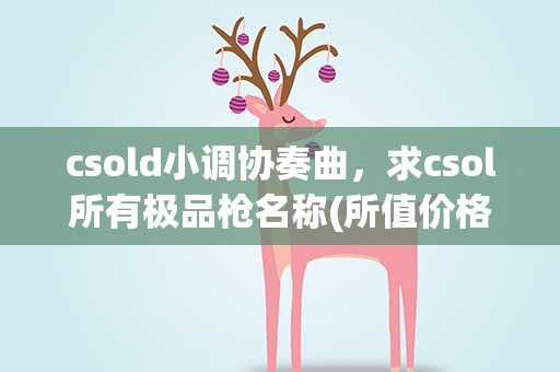 csold小调协奏曲，求csol所有极品枪名称(所值价格可说可不说~)