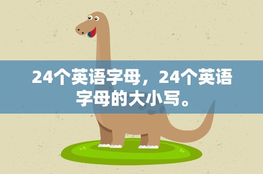 24个英语字母，24个英语字母的大小写。