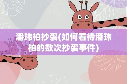潘玮柏抄袭(如何看待潘玮柏的数次抄袭事件)