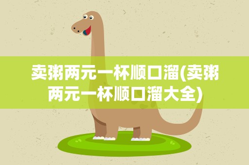 卖粥两元一杯顺口溜(卖粥两元一杯顺口溜大全)