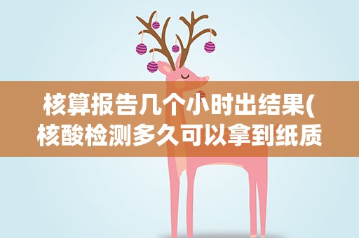 核算报告几个小时出结果(核酸检测多久可以拿到纸质报告)