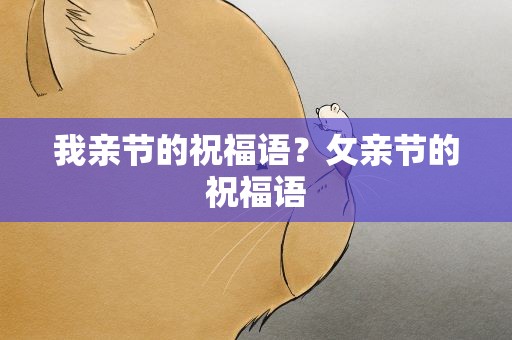 我亲节的祝福语？攵亲节的祝福语
