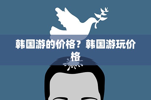 韩国游的价格？韩国游玩价格