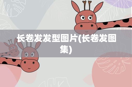 长卷发发型图片(长卷发图集)