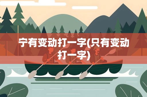 宁有变动打一字(只有变动打一字)