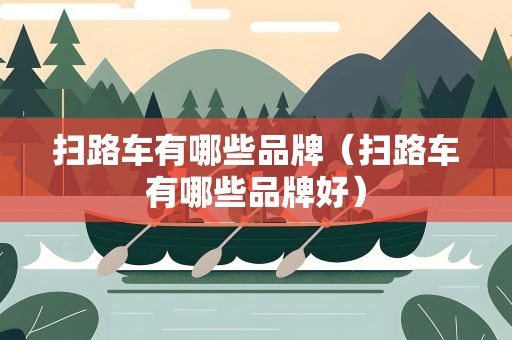 扫路车有哪些品牌（扫路车有哪些品牌好）