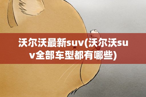 沃尔沃最新suv(沃尔沃suv全部车型都有哪些)