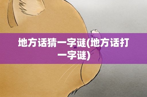 地方话猜一字谜(地方话打一字谜)