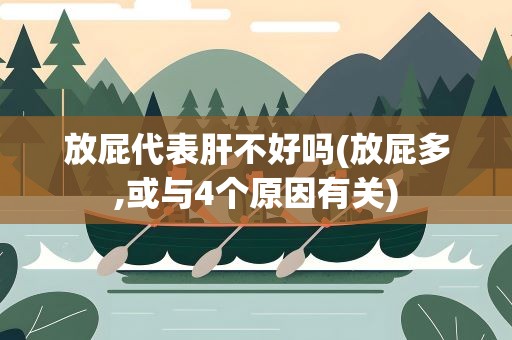 放屁代表肝不好吗(放屁多,或与4个原因有关)