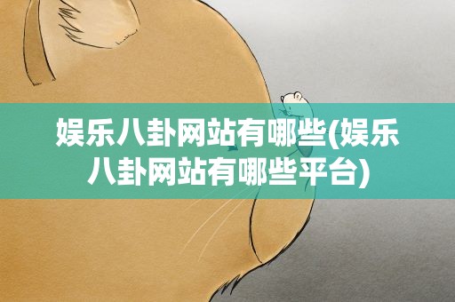 娱乐八卦网站有哪些(娱乐八卦网站有哪些平台)