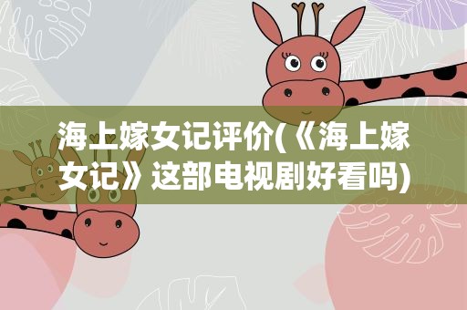 海上嫁女记评价(《海上嫁女记》这部电视剧好看吗)