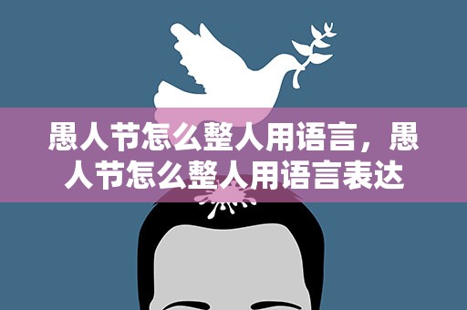 愚人节怎么整人用语言，愚人节怎么整人用语言表达