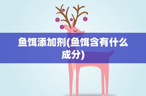 鱼饵添加剂(鱼饵含有什么成分)