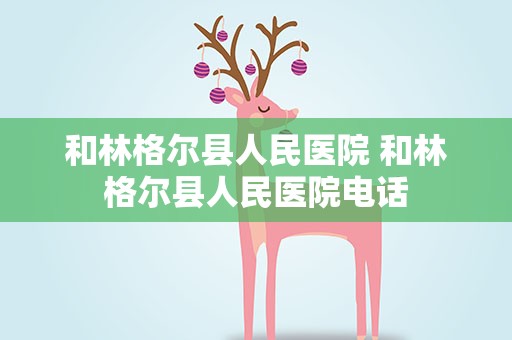 和林格尔县人民医院 和林格尔县人民医院电话