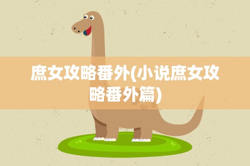 庶女攻略番外(小说庶女攻略番外篇)