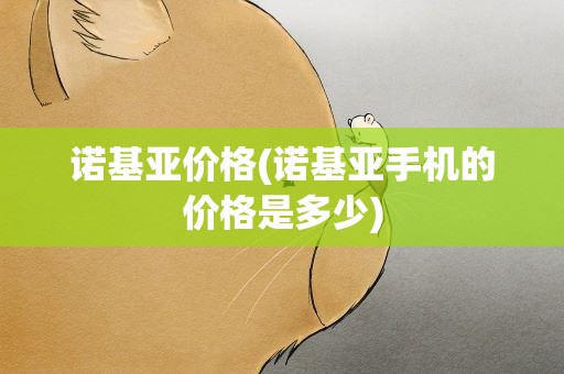 诺基亚价格(诺基亚手机的价格是多少)