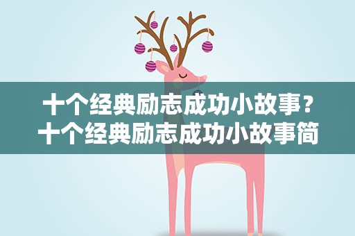 十个经典励志成功小故事？十个经典励志成功小故事简短