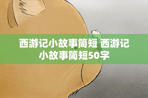 西游记小故事简短 西游记小故事简短50字