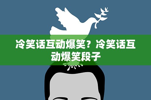 冷笑话互动爆笑？冷笑话互动爆笑段子