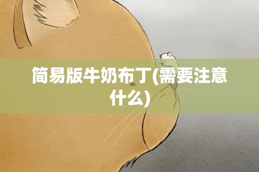 简易版牛奶布丁(需要注意什么)