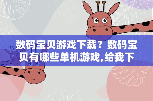 数码宝贝游戏下载？数码宝贝有哪些单机游戏,给我下载地址。要能下的!