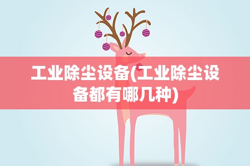 工业除尘设备(工业除尘设备都有哪几种)