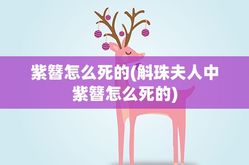 紫簪怎么死的(斛珠夫人中紫簪怎么死的)