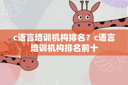 c语言培训机构排名？c语言培训机构排名前十