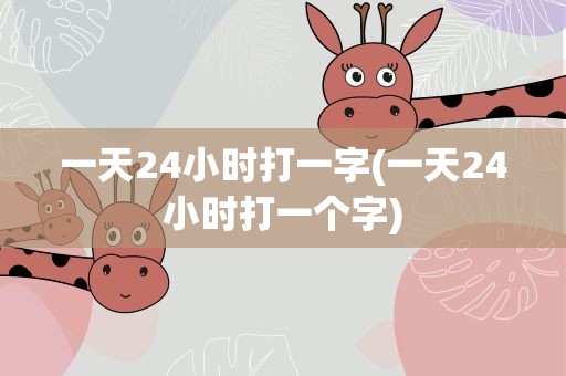 一天24小时打一字(一天24小时打一个字)