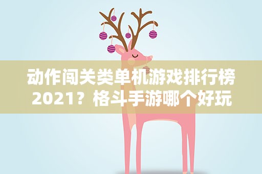 动作闯关类单机游戏排行榜2021？格斗手游哪个好玩2021
