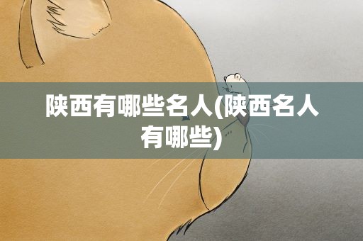 陕西有哪些名人(陕西名人有哪些)