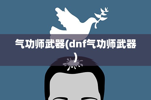 气功师武器(dnf气功师武器)