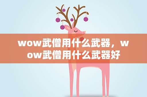 wow武僧用什么武器，wow武僧用什么武器好