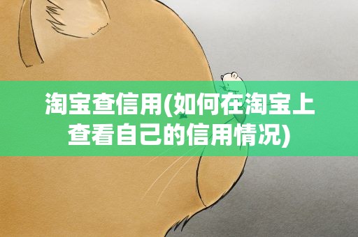 淘宝查信用(如何在淘宝上查看自己的信用情况)