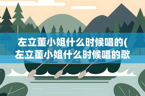左立董小姐什么时候唱的(左立董小姐什么时候唱的歌)