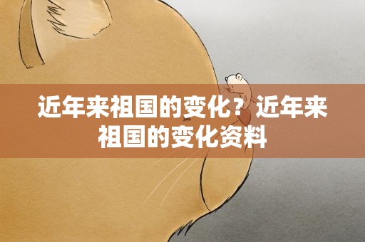 近年来祖国的变化？近年来祖国的变化资料