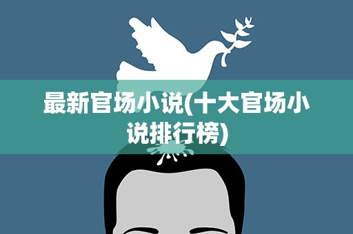 最新官场小说(十大官场小说排行榜)