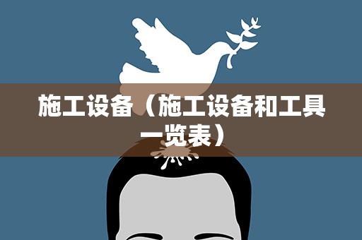 施工设备（施工设备和工具一览表）