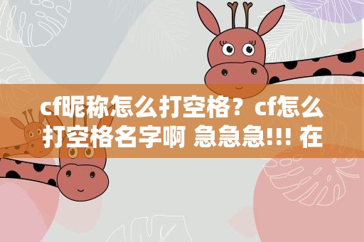 cf昵称怎么打空格？cf怎么打空格名字啊 急急急!!! 在线等啊